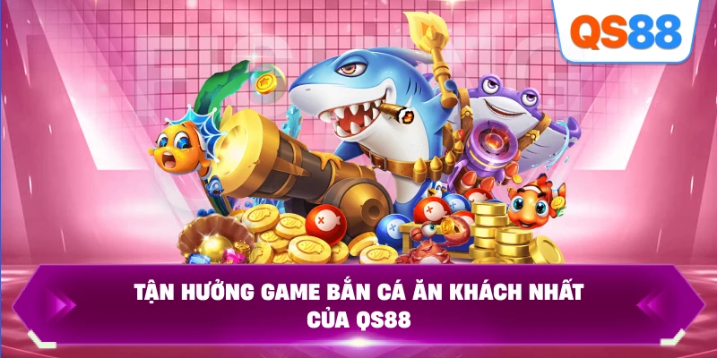 Tận hưởng game bắn cá ăn khách nhất của QS88